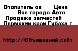 Отопитель ов 30 › Цена ­ 100 - Все города Авто » Продажа запчастей   . Пермский край,Губаха г.